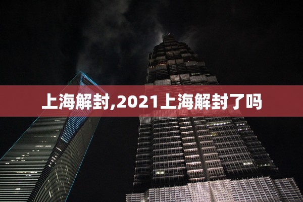上海解封,2021上海解封了吗 上海解封,2021上海解封了吗