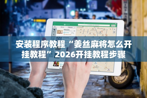 安装程序教程“姜丝麻将怎么开挂教程	”2026开挂教程步骤
