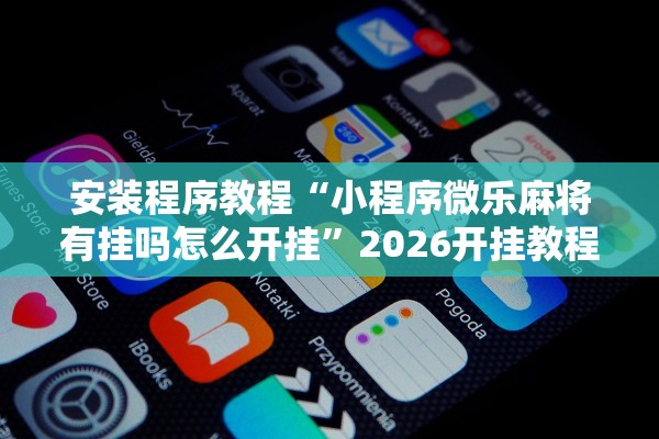 安装程序教程“小程序微乐麻将有挂吗怎么开挂”2026开挂教程步骤