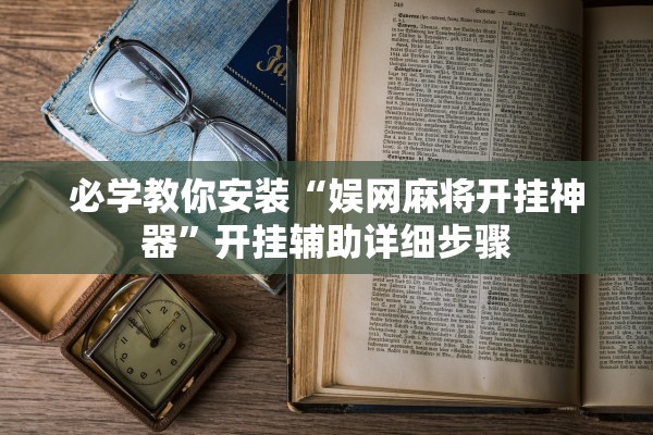 必学教你安装“娱网麻将开挂神器”开挂辅助详细步骤