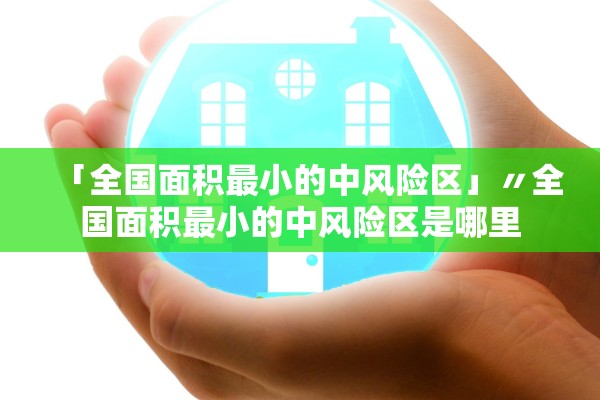「全国面积最小的中风险区」〃全国面积最小的中风险区是哪里 「全国面积最小的中风险区」〃全国面积最小的中风险区是哪里
