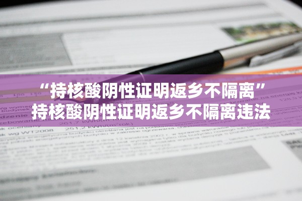 “持核酸阴性证明返乡不隔离” 持核酸阴性证明返乡不隔离违法吗？