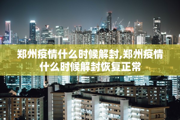 郑州疫情什么时候解封,郑州疫情什么时候解封恢复正常