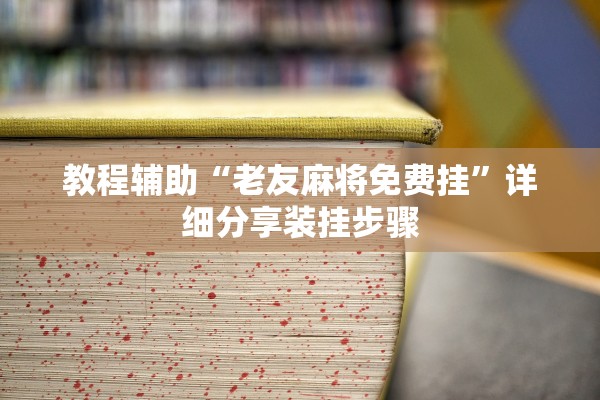 教程辅助“老友麻将免费挂”详细分享装挂步骤
