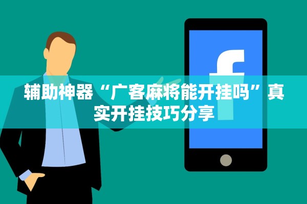 辅助神器“广客麻将能开挂吗”真实开挂技巧分享