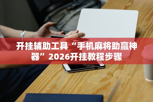开挂辅助工具“手机麻将助赢神器”2026开挂教程步骤