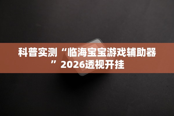 科普实测“临海宝宝游戏辅助器”2026透视开挂