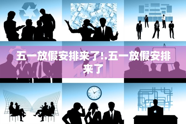 五一放假安排来了!.五一放假安排来了