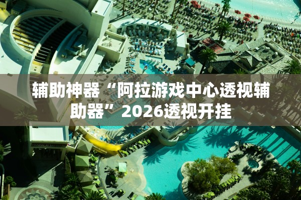 辅助神器“阿拉游戏中心透视辅助器”2026透视开挂