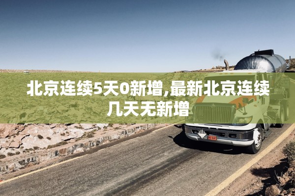 北京连续5天0新增,最新北京连续几天无新增