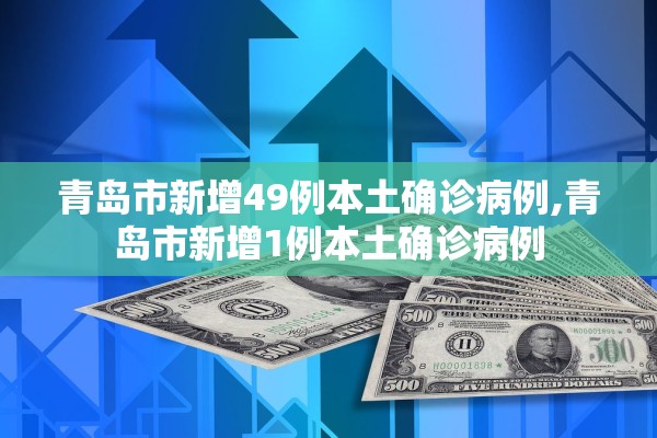 青岛市新增49例本土确诊病例,青岛市新增1例本土确诊病例 青岛市新增49例本土确诊病例,青岛市新增1例本土确诊病例