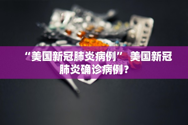 “美国新冠肺炎病例	” 美国新冠肺炎确诊病例？