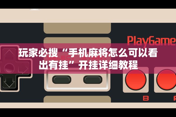 玩家必搜“手机麻将怎么可以看出有挂”开挂详细教程