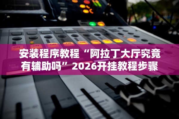 安装程序教程“阿拉丁大厅究竟有辅助吗”2026开挂教程步骤