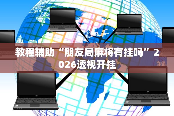 教程辅助“朋友局麻将有挂吗	”2026透视开挂