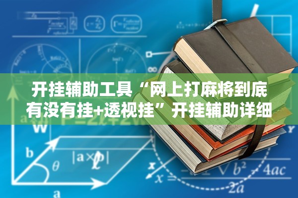 开挂辅助工具“网上打麻将到底有没有挂+透视挂”开挂辅助详细步骤