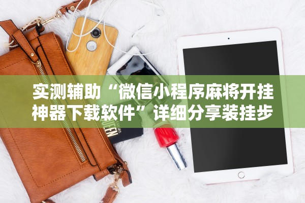 实测辅助“微信小程序麻将开挂神器下载软件”详细分享装挂步骤教程