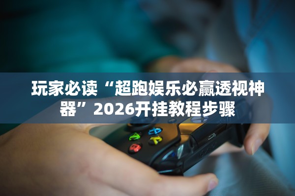 玩家必读“超跑娱乐必赢透视神器”2026开挂教程步骤