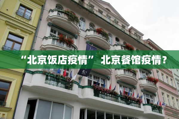 “北京饭店疫情” 北京餐馆疫情？
