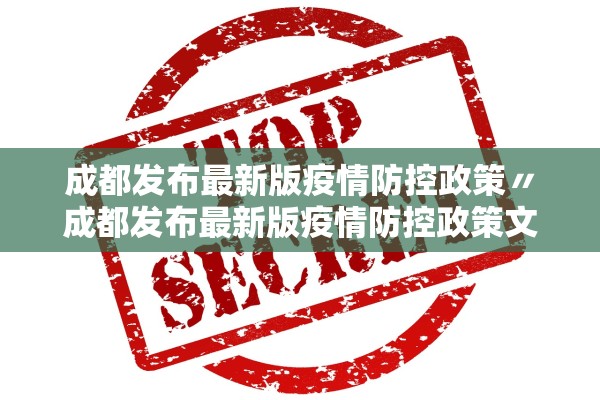 成都发布最新版疫情防控政策〃成都发布最新版疫情防控政策文件 成都发布最新版疫情防控政策〃成都发布最新版疫情防控政策文件