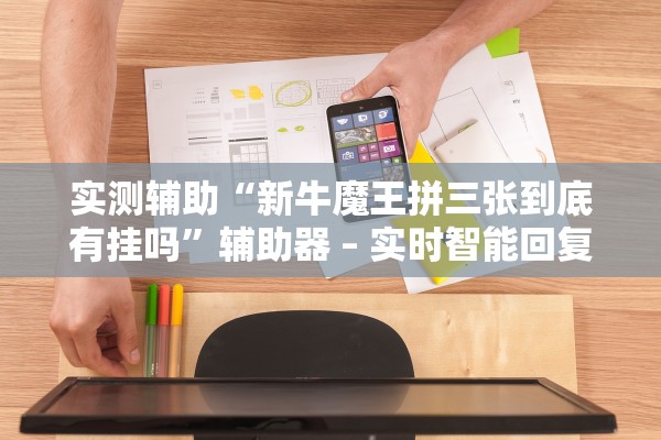 实测辅助“新牛魔王拼三张到底有挂吗”辅助器 – 实时智能回复
