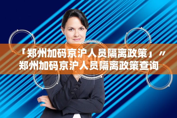 「郑州加码京沪人员隔离政策」〃郑州加码京沪人员隔离政策查询
