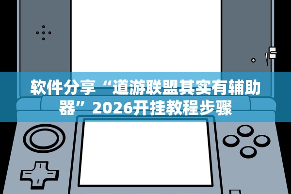 软件分享“道游联盟其实有辅助器”2026开挂教程步骤