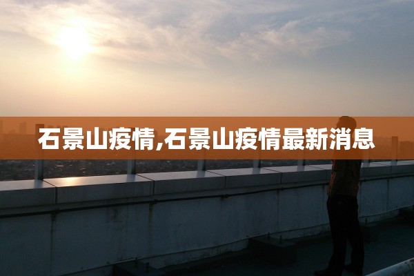 石景山疫情,石景山疫情最新消息 石景山疫情,石景山疫情最新消息