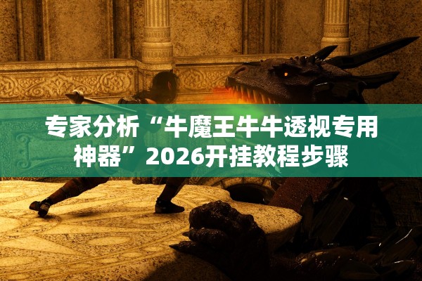 专家分析“牛魔王牛牛透视专用神器	”2026开挂教程步骤