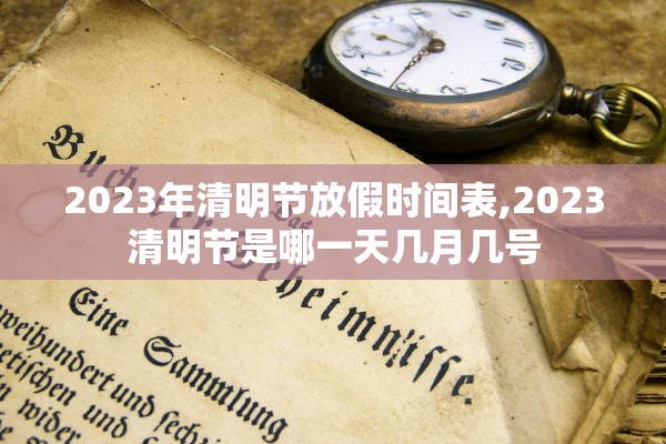 2023年清明节放假时间表,2023清明节是哪一天几月几号