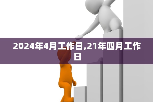 2024年4月工作日,21年四月工作日 2024年4月工作日,21年四月工作日