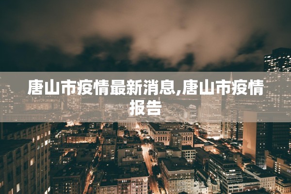 唐山市疫情最新消息,唐山市疫情报告