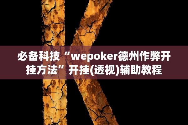 必备科技“wepoker德州作弊开挂方法”开挂(透视)辅助教程