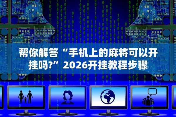 帮你解答“手机上的麻将可以开挂吗?”2026开挂教程步骤