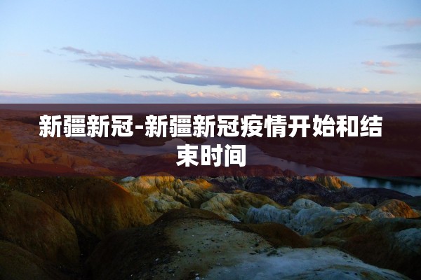 新疆新冠-新疆新冠疫情开始和结束时间 新疆新冠-新疆新冠疫情开始和结束时间