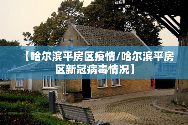 【哈尔滨平房区疫情/哈尔滨平房区新冠病毒情况】 【哈尔滨平房区疫情/哈尔滨平房区新冠病毒情况】
