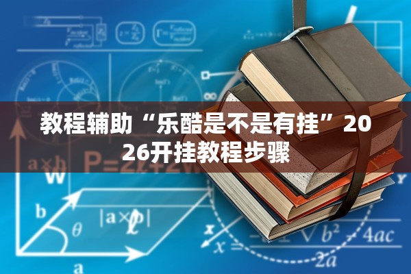 教程辅助“乐酷是不是有挂”2026开挂教程步骤