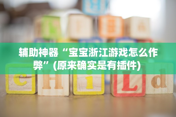 辅助神器“宝宝浙江游戏怎么作弊”(原来确实是有插件) 