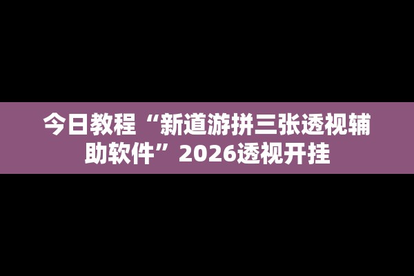 今日教程“新道游拼三张透视辅助软件”2026透视开挂