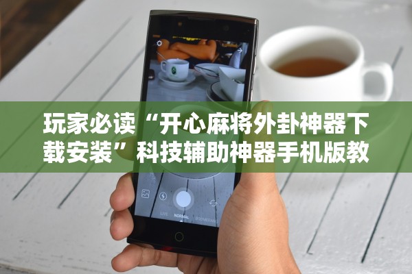 玩家必读“开心麻将外卦神器下载安装”科技辅助神器手机版教程