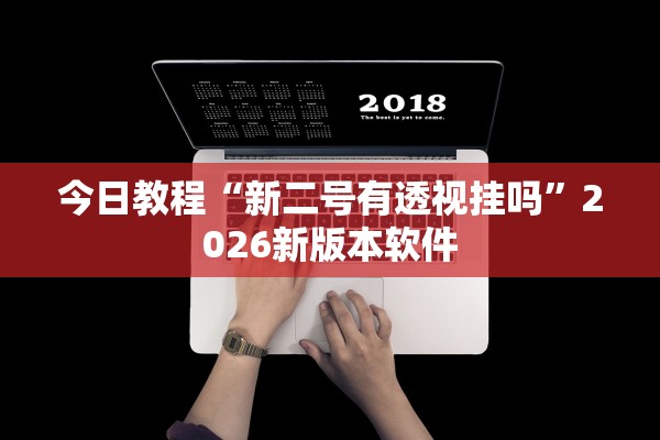 今日教程“新二号有透视挂吗”2026新版本软件
