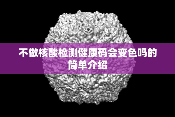 不做核酸检测健康码会变色吗的简单介绍 不做核酸检测健康码会变色吗的简单介绍
