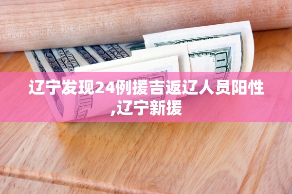 辽宁发现24例援吉返辽人员阳性,辽宁新援 辽宁发现24例援吉返辽人员阳性,辽宁新援