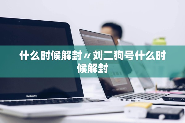 什么时候解封〃刘二狗号什么时候解封