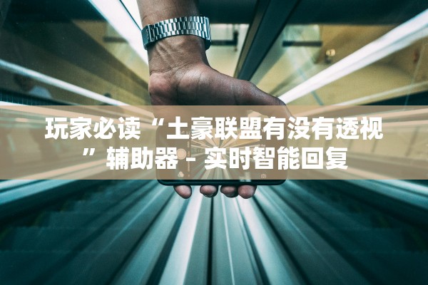 玩家必读“土豪联盟有没有透视”辅助器 – 实时智能回复