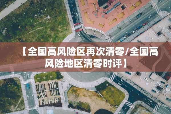 【全国高风险区再次清零/全国高风险地区清零时评】 【全国高风险区再次清零/全国高风险地区清零时评】