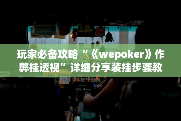 玩家必备攻略“《wepoker》作弊挂透视”详细分享装挂步骤教程