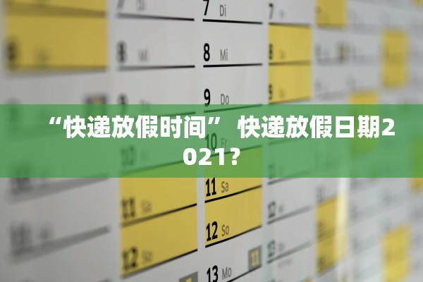 “快递放假时间” 快递放假日期2021？