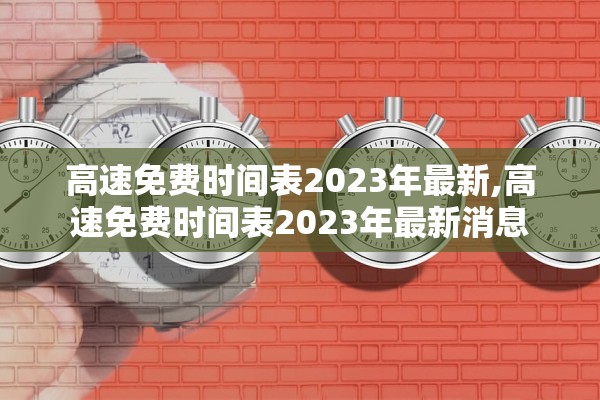 高速免费时间表2023年最新,高速免费时间表2023年最新消息