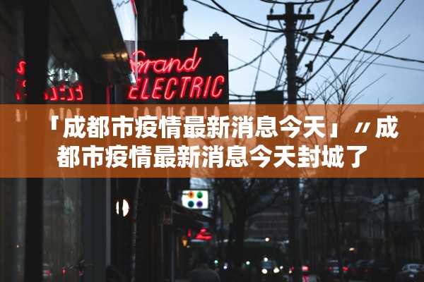 「成都市疫情最新消息今天」〃成都市疫情最新消息今天封城了